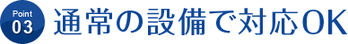 通常の設備で対応OK